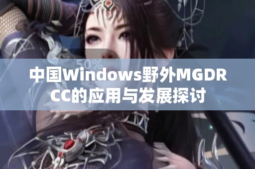 中国Windows野外MGDRCC的应用与发展探讨