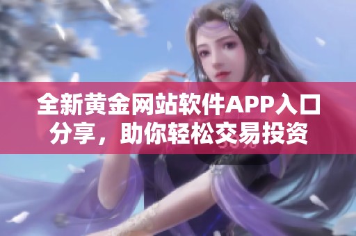 全新黄金网站软件APP入口分享，助你轻松交易投资