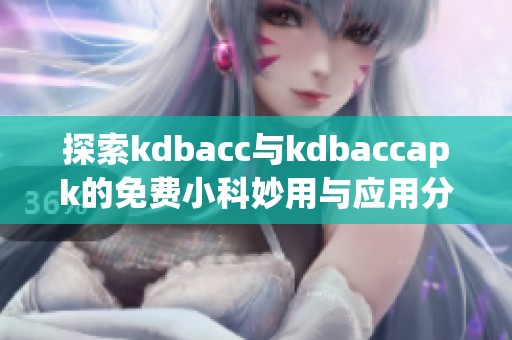 探索kdbacc与kdbaccapk的免费小科妙用与应用分享