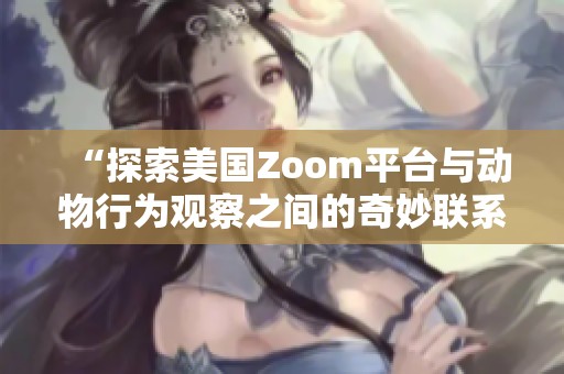 “探索美国Zoom平台与动物行为观察之间的奇妙联系”