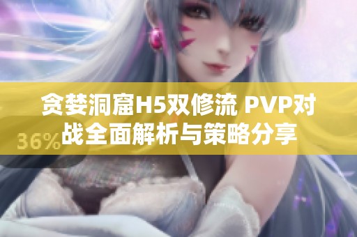 贪婪洞窟H5双修流 PVP对战全面解析与策略分享