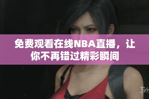 免费观看在线NBA直播，让你不再错过精彩瞬间