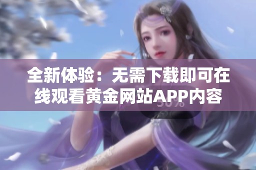 全新体验：无需下载即可在线观看黄金网站APP内容