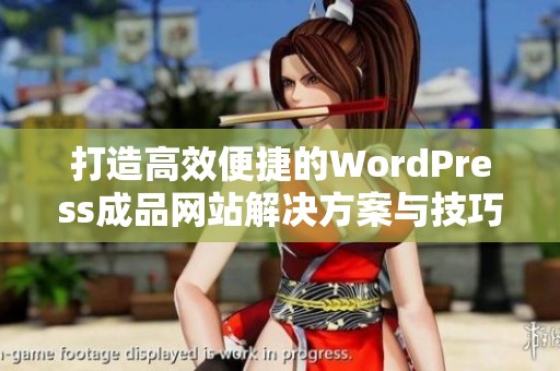 打造高效便捷的WordPress成品网站解决方案与技巧