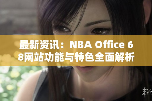 最新资讯：NBA Office 68网站功能与特色全面解析