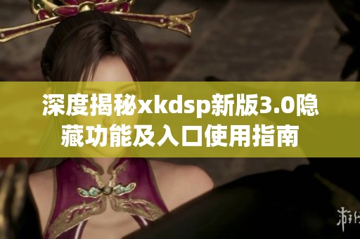 深度揭秘xkdsp新版3.0隐藏功能及入口使用指南