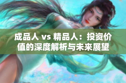 成品人 vs 精品人：投资价值的深度解析与未来展望