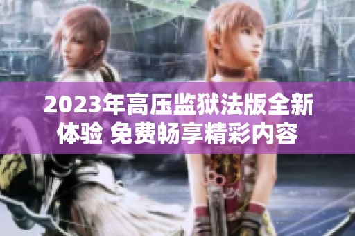 2023年高压监狱法版全新体验 免费畅享精彩内容