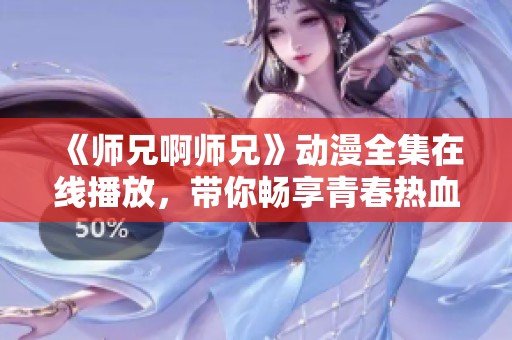 《师兄啊师兄》动漫全集在线播放，带你畅享青春热血故事