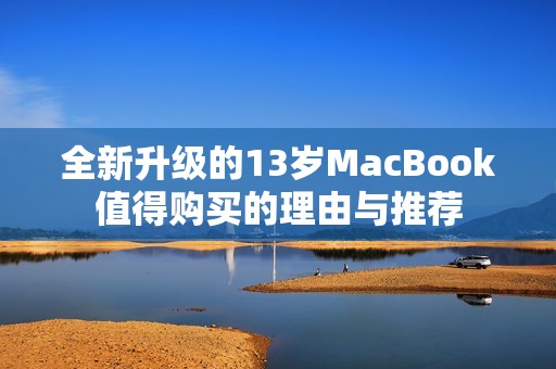 全新升级的13岁MacBook值得购买的理由与推荐