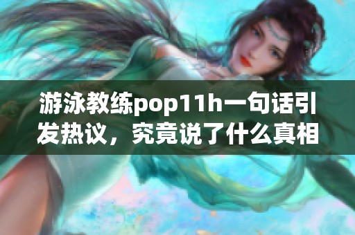 游泳教练pop11h一句话引发热议，究竟说了什么真相