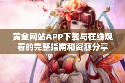 黄金网站APP下载与在线观看的完整指南和资源分享