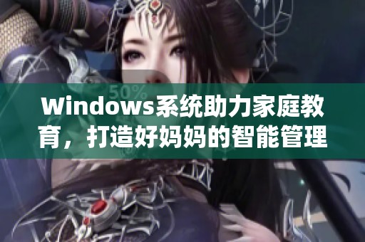 Windows系统助力家庭教育，打造好妈妈的智能管理工具