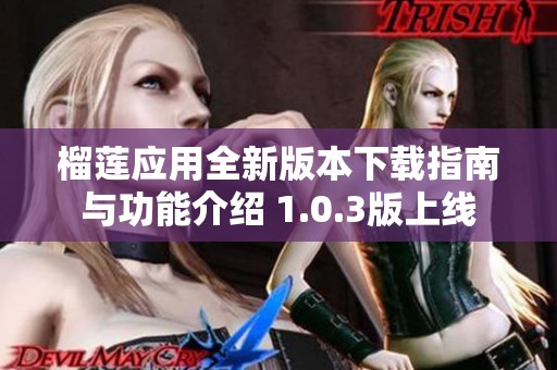 榴莲应用全新版本下载指南与功能介绍 1.0.3版上线