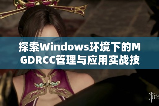 探索Windows环境下的MGDRCC管理与应用实战技巧