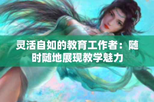 灵活自如的教育工作者：随时随地展现教学魅力