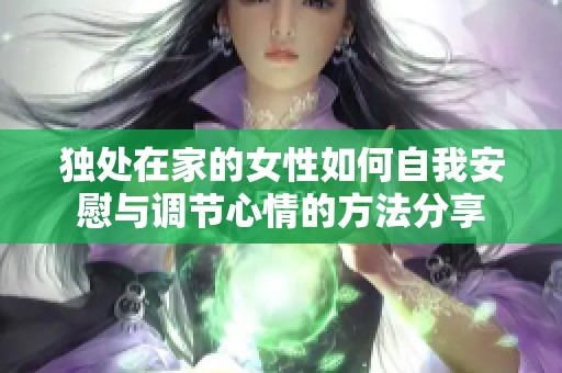 独处在家的女性如何自我安慰与调节心情的方法分享