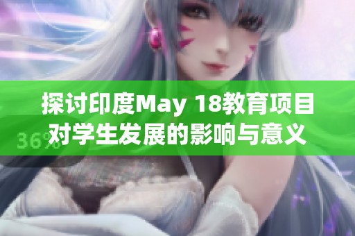 探讨印度May 18教育项目对学生发展的影响与意义