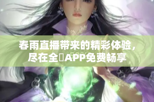 春雨直播带来的精彩体验，尽在全婐APP免费畅享