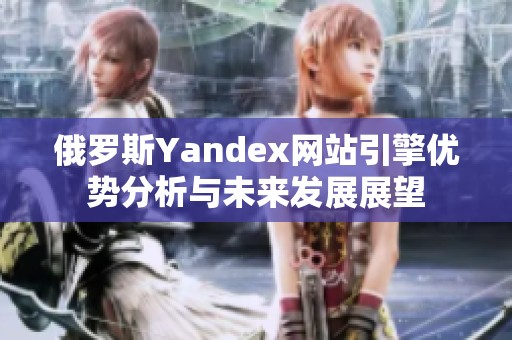 俄罗斯Yandex网站引擎优势分析与未来发展展望