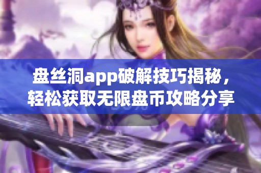 盘丝洞app破解技巧揭秘，轻松获取无限盘币攻略分享