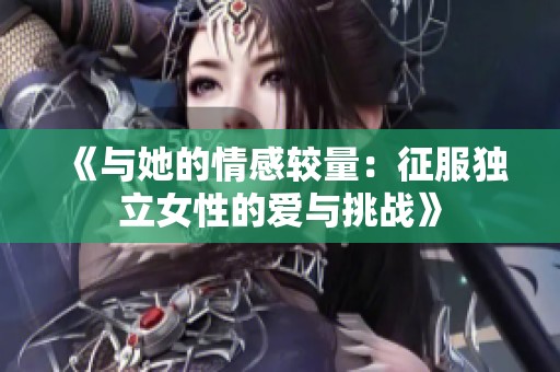 《与她的情感较量：征服独立女性的爱与挑战》