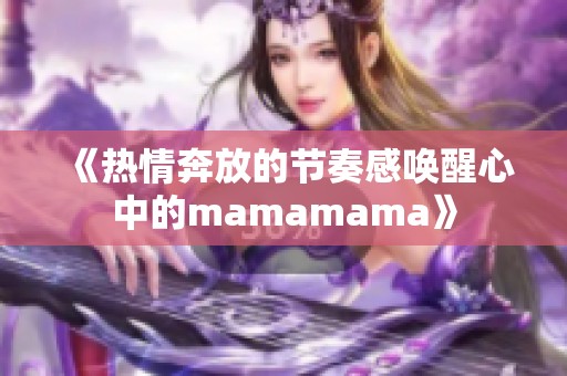 《热情奔放的节奏感唤醒心中的mamamama》