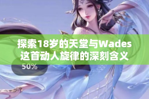 探索18岁的天堂与Wades这首动人旋律的深刻含义