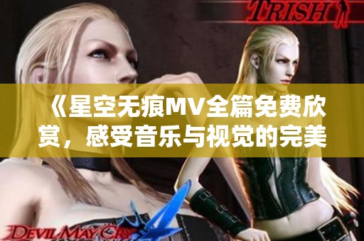 《星空无痕MV全篇免费欣赏，感受音乐与视觉的完美融合》