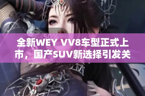 全新WEY VV8车型正式上市，国产SUV新选择引发关注