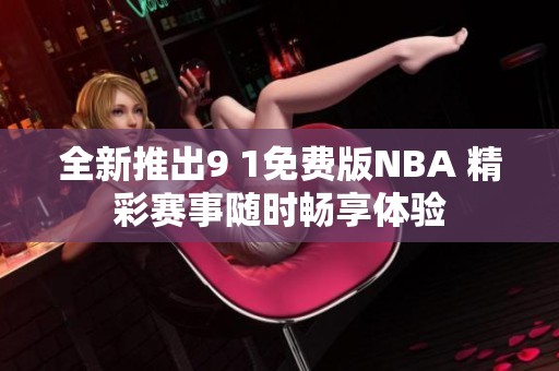 全新推出9 1免费版NBA 精彩赛事随时畅享体验