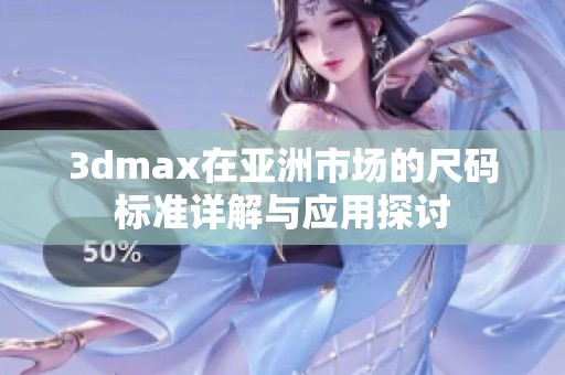 3dmax在亚洲市场的尺码标准详解与应用探讨