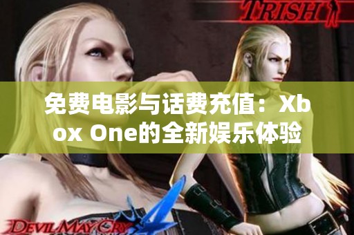 免费电影与话费充值：Xbox One的全新娱乐体验