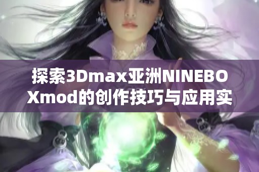 探索3Dmax亚洲NINEBOXmod的创作技巧与应用实践