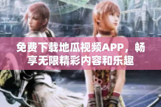 免费下载地瓜视频APP，畅享无限精彩内容和乐趣