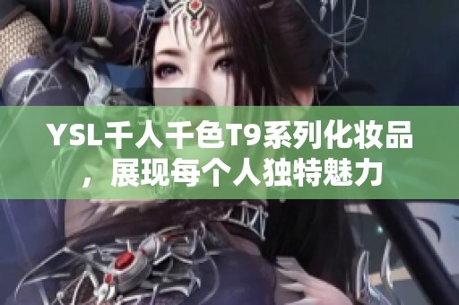 YSL千人千色T9系列化妆品，展现每个人独特魅力