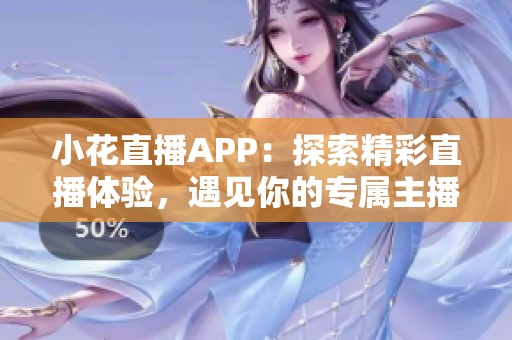 小花直播APP：探索精彩直播体验，遇见你的专属主播