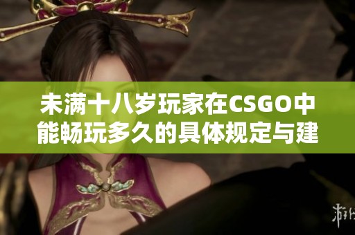 未满十八岁玩家在CSGO中能畅玩多久的具体规定与建议