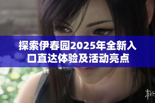 探索伊春园2025年全新入口直达体验及活动亮点