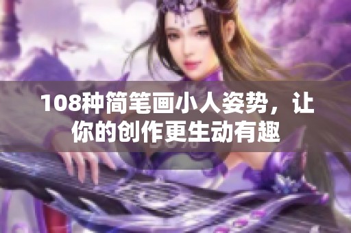 108种简笔画小人姿势，让你的创作更生动有趣