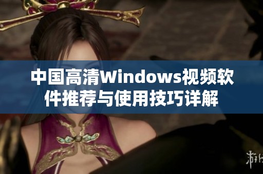 中国高清Windows视频软件推荐与使用技巧详解