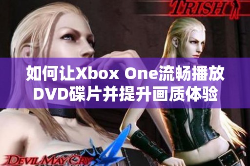 如何让Xbox One流畅播放DVD碟片并提升画质体验