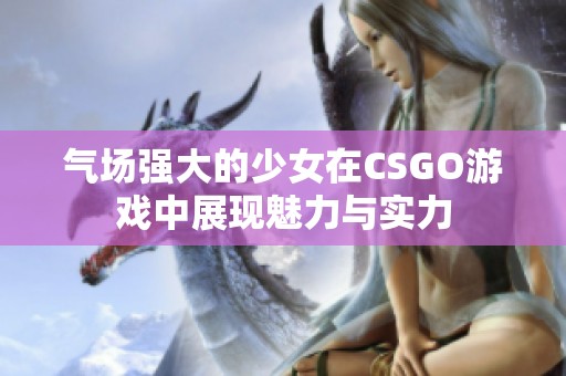 气场强大的少女在CSGO游戏中展现魅力与实力