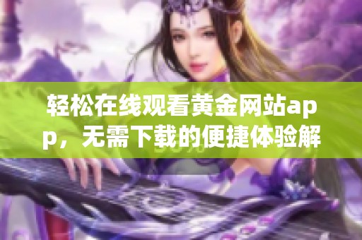 轻松在线观看黄金网站app，无需下载的便捷体验解析