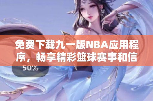 免费下载九一版NBA应用程序，畅享精彩篮球赛事和信息