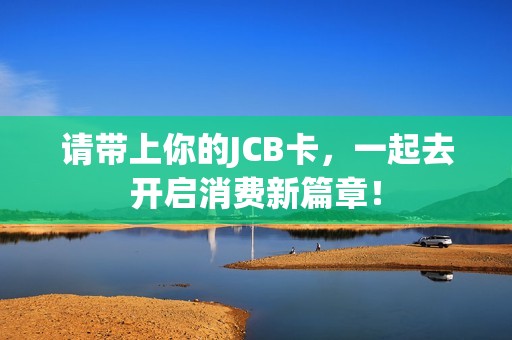 请带上你的JCB卡，一起去开启消费新篇章！