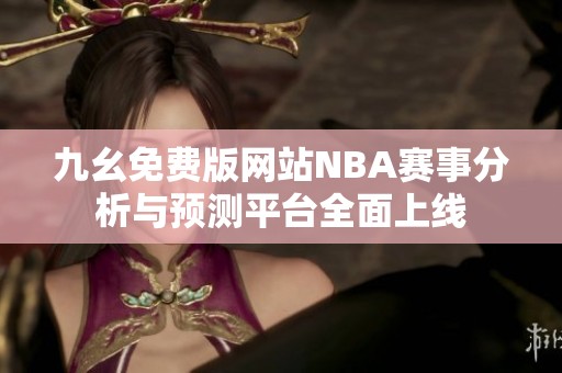 九幺免费版网站NBA赛事分析与预测平台全面上线