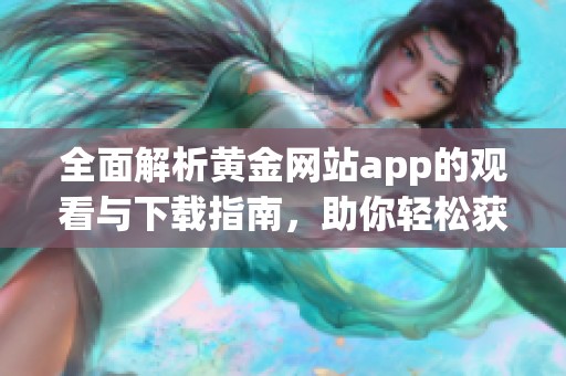 全面解析黄金网站app的观看与下载指南，助你轻松获取资源