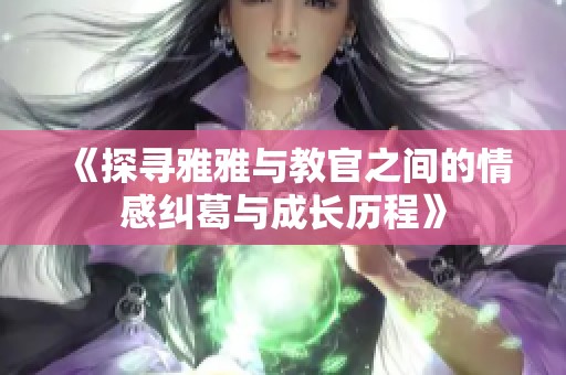 《探寻雅雅与教官之间的情感纠葛与成长历程》