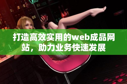 打造高效实用的web成品网站，助力业务快速发展